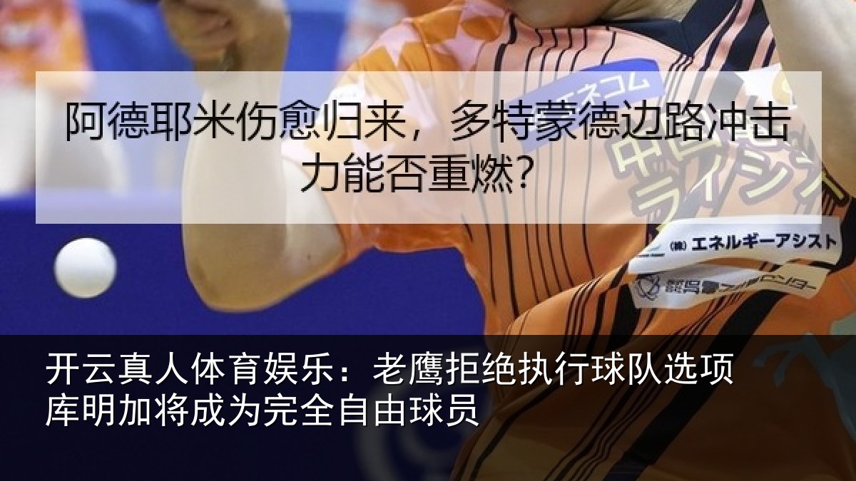 开云真人体育娱乐：老鹰拒绝执行球队选项库明加将成为完全自由球员