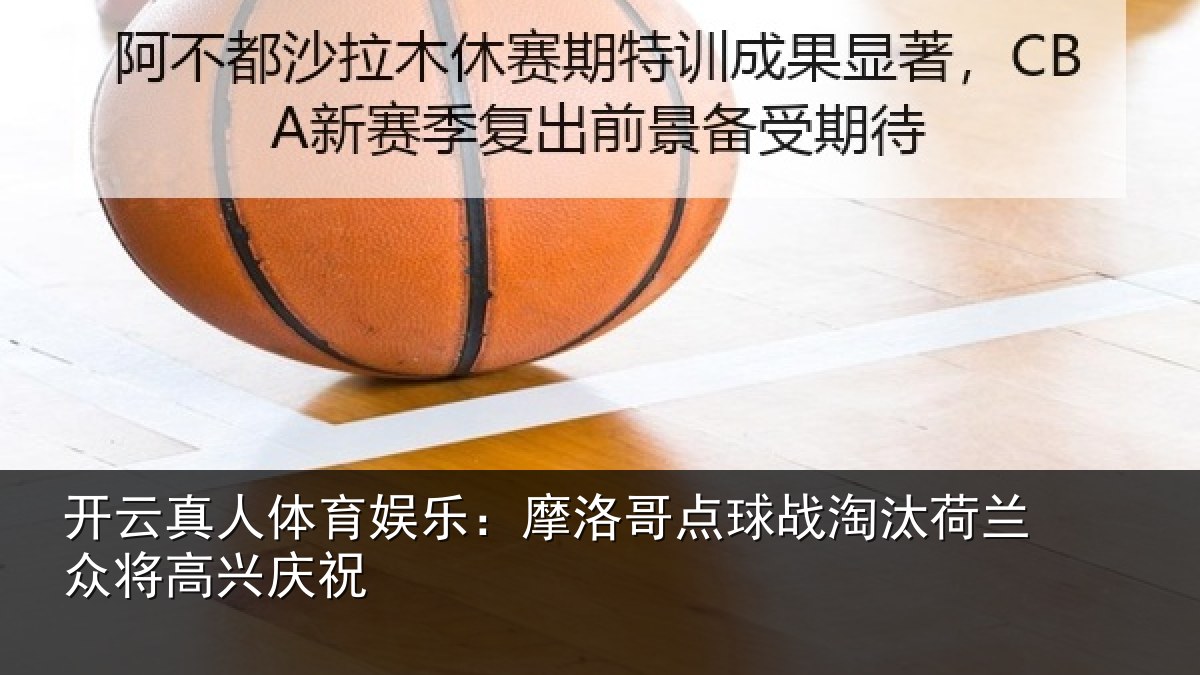 开云真人体育娱乐:摩洛哥点球战淘汰荷兰众将高兴庆祝