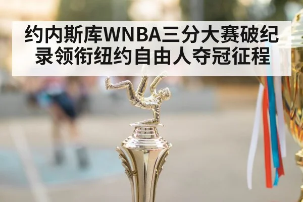 约内斯库WNBA三分大赛破纪录领衔纽约自由人夺冠征程