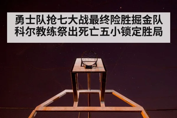 勇士队抢七大战最终险胜掘金队 科尔教练祭出死亡五小锁定胜局
