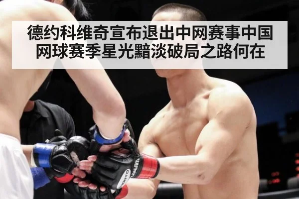 德约科维奇宣布退出中网赛事中国网球赛季星光黯淡破局之路何在